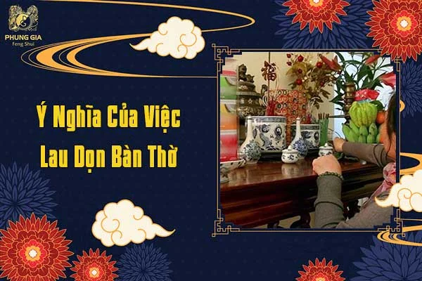 Ý Nghĩa Của Việc Lau Dọn Bàn Thờ