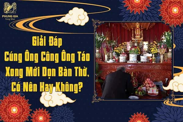 Giải Đáp Cúng Ông Công Ông Táo Xong Mới Dọn Bàn Thờ Có Nên Hay Không