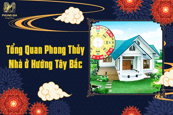 Tổng Quan Phong Thủy Nhà ở Hướng Tây Bắc