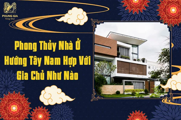 Phong Thủy Nhà Ở Hướng Tây Nam Hợp Với Gia Chủ Như Nào
