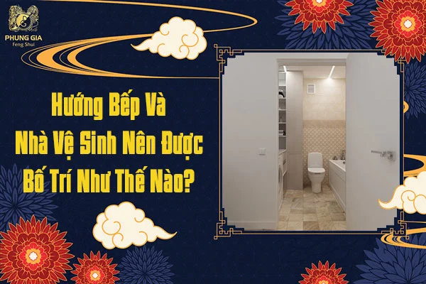 Hướng bếp và nhà vệ sinh nên được bố trí như thế nào