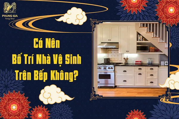 Có nên bố trí nhà vệ sinh trên bếp không
