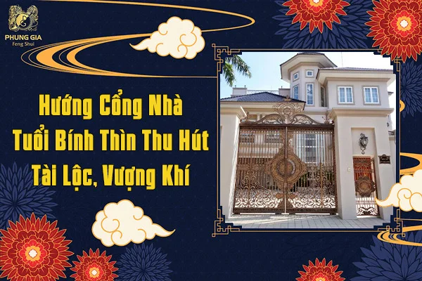 Hướng Cổng Nhà Tuổi Bính Thìn Thu Hút Tài Lộc Vượng Khí