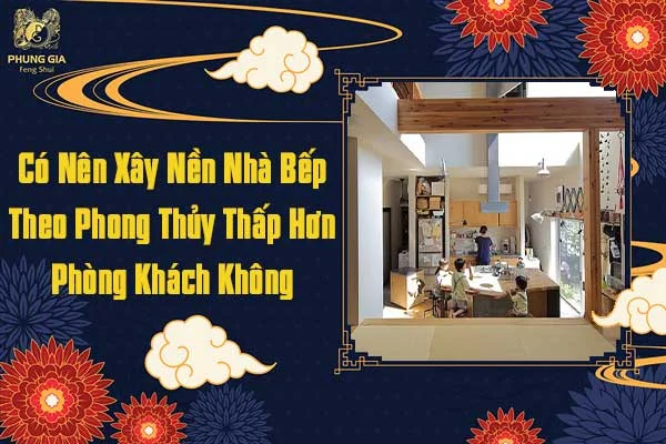 Có Nên Xây Nền Nhà Bếp Theo Phong Thủy Thấp Hơn Phòng Khách Không