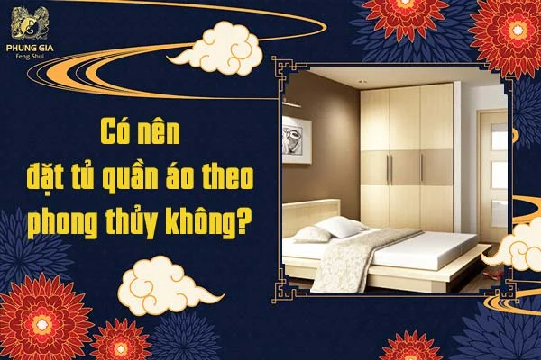 Có nên đặt tủ quần áo theo phong thủy không